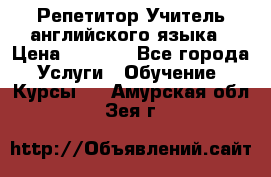 Репетитор/Учитель английского языка › Цена ­ 1 000 - Все города Услуги » Обучение. Курсы   . Амурская обл.,Зея г.